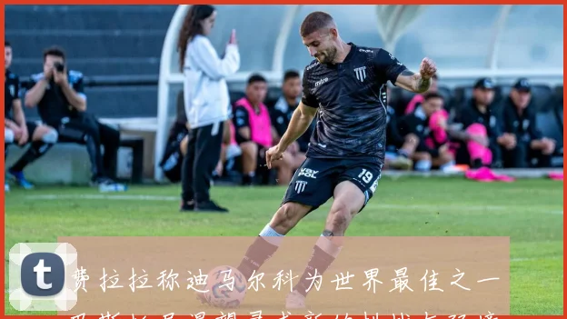 费拉拉称迪马尔科为世界最佳之一巴斯托尼渴望寻求新的挑战与环境