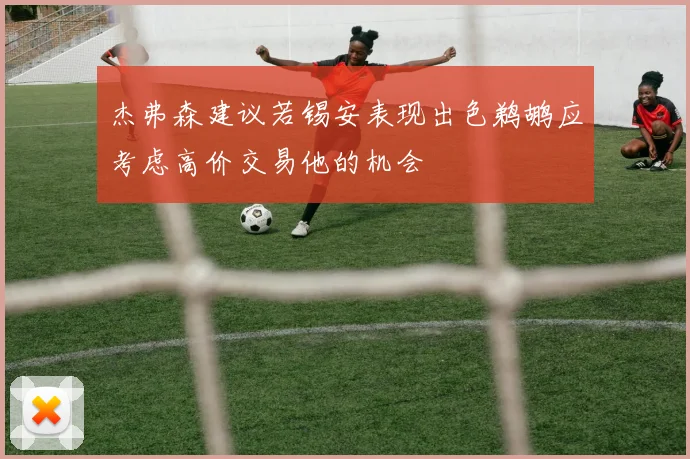 杰弗森建议若锡安表现出色鹈鹕应考虑高价交易他的机会