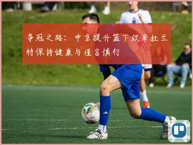 争冠之路：申京提升篮下效率杜兰特保持健康与谨言慎行