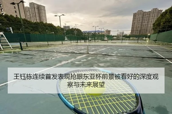 王钰栋连续首发表现抢眼东亚杯前景被看好的深度观察与未来展望